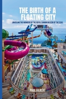 The Birth of a Floating City: Unveiling The Wonders of The Royal Caribbean Icon of The Seas B0CRVNST27 Book Cover