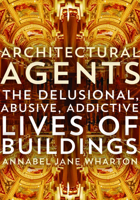 Architectural Agents: The Delusional, Abusive, Addictive Lives of Buildings 0816693390 Book Cover