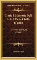 Glorie E Memorie Dell'arte E Della Civilt� d'Italia: Discorsi E Letture; Dante E Il Suo Poema, Giotto, Francesco Petrarca, Il Poliziano E l'Umanesimo, La Lirica Nel Cinquecento, La Poesia Politica Nel 1144324327 Book Cover