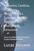 Pequeños Cambios, Grandes Resultados: La Fusión de Hábitos Atómicos e Inteligencia Emocional: Cómo los Hábitos y las Emociones Pueden Redefinir tu Vida (Spanish Edition) B0DS2R96C2 Book Cover