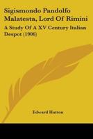 Sigismondo Pandolfo Malatesta, Lord Of Rimini: A Study Of A XV Century Italian Despot 1015951449 Book Cover