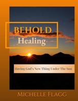 BEHOLD Healing: Having God's New Thing Under The Sun 1793954100 Book Cover