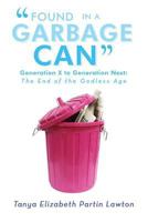 Found in a Garbage Can: Generation X to Generation Next: The End of the Godless Age 1479794961 Book Cover