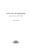 Noise from the Underground: Selected Texts -- 2009--2024 B0FK34ZN94 Book Cover