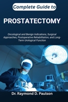 COMPLETE GUIDE TO PROSTATECTOMY: Oncological and Benign Indications, Surgical Approaches, Postoperative Rehabilitation, and Long-Term Urological Function B0FTGMN88K Book Cover