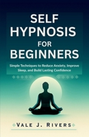 SELF HYPNOSIS FOR BEGINNERS: Simple Techniques to Reduce Anxiety, Improve Sleep, and Build Lasting Confidence B0GVFHWXHQ Book Cover