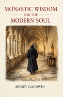 Monastic Wisdom for the Modern Soul B0GY1LY4HJ Book Cover