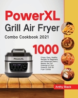 PowerXL Grill Air Fryer Combo Cookbook 2021: 1000 Crispy, Easy, Healthy Recipes for Beginners and Advanced Users Master the Full Potential of Your PowerXL Grill Air Fryer Combo 1954703724 Book Cover