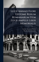 Lucii Annaei Flori Epitome Rerum Romanarum Item Lucii Ampelii Liber Memorialis (Latin Edition) 1023723425 Book Cover