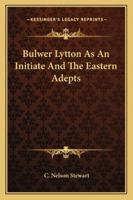 Bulwer Lytton As An Initiate And The Eastern Adepts 1425315429 Book Cover