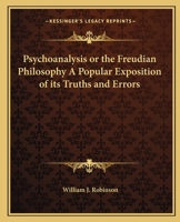 Psychoanalysis or the Freudian Philosophy A Popular Exposition of its Truths and Errors 0766129209 Book Cover