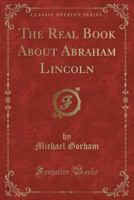 The Real Book About Abraham Lincoln (Classic Reprint) 0243282087 Book Cover