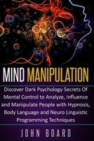 MIND MANIPULATION: Discover Dark Psychology Secrets Of Mental Control to Analyze, Influence and Manipulate People with Hypnosis, Body Language and Neuro Linguistic Programming Techniques. B086B9R85S Book Cover