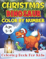 Christmas Dinosaur Color By Number Coloring Book For Kids Age 5-8: 25+ Christmas dinosaur Holiday Color By Numbers Coloring Book for Kids Ages 5-8 B08MSGQP8J Book Cover