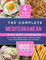 The Complete MEDITERRANEAN Kids Diet Cookbook: Learn To Prepare Delicious, Budget Friendly and Wholesome Meals Easily and Quickly With Step by Step In B0CRBFWKWJ Book Cover