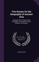 Two Essays on the Geography of Ancient Asia: Intended Partly to Illustrate the Campaigns of Alexander, and the Anabasis of Xenophon 114296311X Book Cover