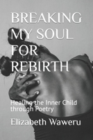 BREAKING MY SOUL FOR REBIRTH: Healing the Inner Child through Poetry B0CL2LRVT1 Book Cover