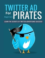 Twitter Ad Pirates For Beginners: Learn The Secret Of Twitter Advertising Success! B0BL31BZY8 Book Cover