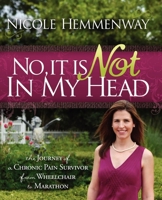 No, It Is Not In My Head: The Journey of A Chronic Pain Survivor From Wheelchair To Marathon 1600376991 Book Cover