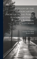 A Study of the Kindergarten Problem in the Public Kindergartens of Santa Barbara, California 1020910348 Book Cover