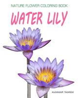 Water Lily: Nature Flower Coloring Book - Vol.9: Flowers & Landscapes Coloring Books for Grown-Ups 1537362941 Book Cover