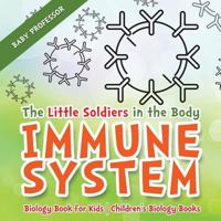 The Little Soldiers in the Body - Immune System - Biology Book for Kids Children's Biology Books 1541938887 Book Cover