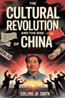 The Cultural Revolution and the Rise of China: Mao’s Chaos, Deng’s Reforms, and the Birth of a Superpower B0FS7FYMLQ Book Cover