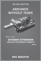 Arduinos Without Tears, Second Edition, (B&W Version): The Easiest, Fastest and Lowest-Cost Entry into the Exciting World of Arduinos 1732567050 Book Cover