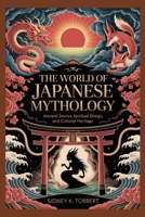 THE WORLD OF JAPANESE MYTHOLOGY: Ancient Stories, Folktales, Spiritual Beings, and Cultural Heritage B0FR4LM2HK Book Cover
