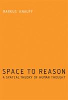 Space to Reason: A Spatial Theory of Human Thought 0262018659 Book Cover