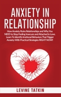Anxiety in Relationship: How Anxiety Ruins Relationships and Why You NEED to Stop Feeling Insecure and Attached in Love. Learn To Identify Irrational Behaviors That Trigger Anxiety! 1072595567 Book Cover
