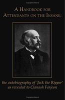 A Handbook for Attendants on the Insane: the autobiography of \'Jack the Ripper\' as revealed to Clanash Farjeon 155395792X Book Cover