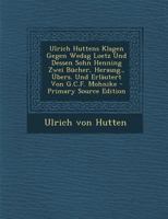 Ulrich Huttens Klagen Gegen Wedag Loetz Und Dessen Sohn Henning Zwei Bucher, Herausg., Ubers. Und Erlautert Von G.C.F. Mohnike - Primary Source Editio 1022712535 Book Cover