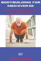 BODYBUILDING FOR MEN OVER 50:: HOW TO INCREASE YOUR MUSCLES AND POWER B0BYRC28QN Book Cover