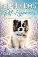 Alpha Dog Pet Hypnosis: Healing Hypnosis for Your Dog B0HG4VCRVB Book Cover