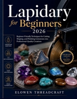 Lapidary for Beginners 2026: Beginner-Friendly Techniques for Cutting, Shaping, and Polishing Gemstones into Professional-Quality Creations B0H336KYRR Book Cover