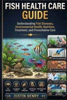 FISH HEALTH CARE GUIDE: Understanding Fish Diseases, Environmental Health, Nutrition, Treatment, and Preventative Care B0HJ6FBDB8 Book Cover