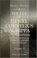 Cornelius Agrippa: The Life of Henry Cornelius Agrippa Von Nettesheim, Doctor and Knight, Commonly Known As a Magician; Volume 1 1016170823 Book Cover