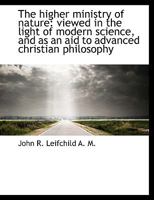The Higher Ministry of Nature: Viewed in the Light of Modern Science, and as an Aid to Advanced Chri 3744778495 Book Cover