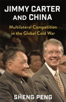 Jimmy Carter and China: Multilateral Competition in the Global Cold War (A Nancy Bernkopf Tucker and Warren I. Cohen Book on American–East Asian Relations) 0231211945 Book Cover