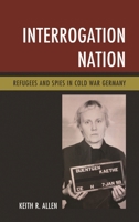Interrogation Nation: Refugees and Spies in Cold War Germany 1538101513 Book Cover