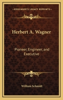 Herbert A. Wagner: Pioneer, Engineer, And Executive 1428658041 Book Cover