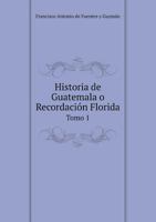 Historia de Guatemala o Recordación Florida Tomo 1 5519102775 Book Cover