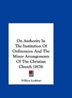 On Authority In The Institution Of Ordinances: And The Minor Arrangements Of The Christian Church (1878) 1342896130 Book Cover