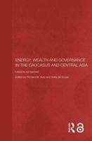 Energy, Wealth and Governance in the Caucasus and Central Asia: Lessons not learned 0415405777 Book Cover