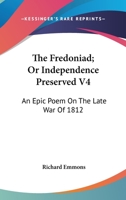 The Fredoniad; Or Independence Preserved V4: An Epic Poem On The Late War Of 1812 1275854095 Book Cover