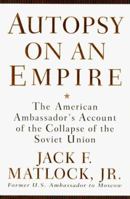 Autopsy on an Empire: The American Ambassador's Account of the Collapse of the Soviet Union 0679413766 Book Cover