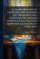 Il sagro rito delle funzioni, che si fanno nel trasporto del cadavere del Sommo Pontefice dal palazzo Quirinale alla basilica Vaticana: sue essequie, ... nel conclave, e tutti qu 1294034561 Book Cover