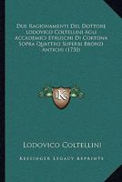 Due Ragionamenti Del Dottore Lodovico Coltellini Agli Accademici Etruschi Di Cortona Sopra Quattro Superbi Bronzi Antichi (1750) 1270952676 Book Cover
