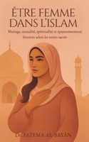 ÊTRE FEMME DANS L'ISLAM: Mariage, sexualité, spiritualité et épanouissement féminin selon les textes sacrés (French Edition) B0F9Y26Y4W Book Cover